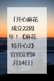 开心麻花成立22周年！《麻花特开心2》官宣定档6月14日