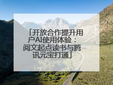 开放合作提升用户AI使用体验：阅文起点读书与腾讯元宝打通