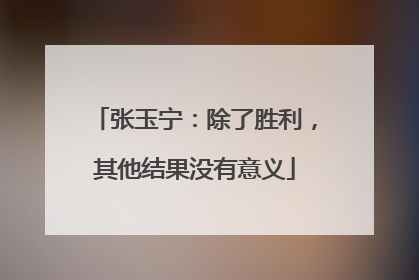 张玉宁：除了胜利，其他结果没有意义