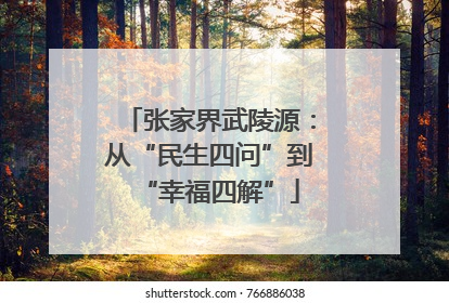 张家界武陵源：从“民生四问”到“幸福四解”