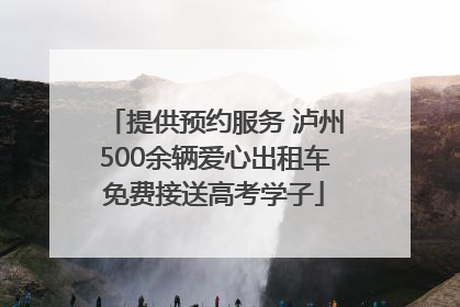提供预约服务 泸州500余辆爱心出租车免费接送高考学子