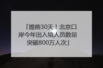 提前30天！北京口岸今年出入境人员数量突破800万人次