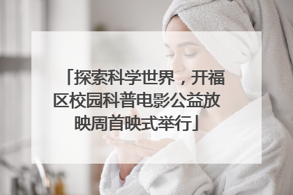 探索科学世界，开福区校园科普电影公益放映周首映式举行