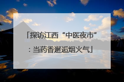 探访江西“中医夜市”：当药香邂逅烟火气