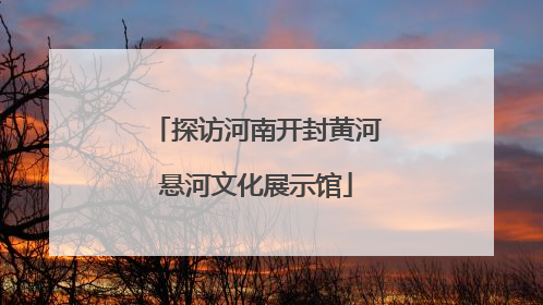 探访河南开封黄河悬河文化展示馆