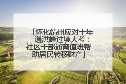 怀化靖州应对十年一遇洪峰过境大考：社区干部通宵值班帮助居民转移财产