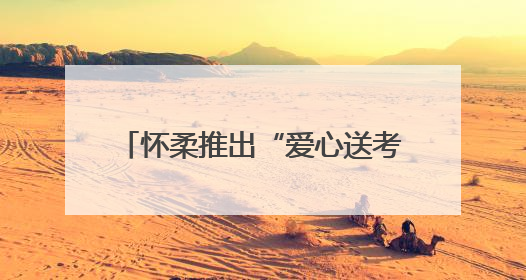 怀柔推出“爱心送考”无偿接送服务→