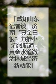 感知山东记者谈｜济南“真金白银”力推小清河航道 黄金水道激活区域经济新动能
