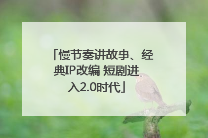 慢节奏讲故事、经典IP改编 短剧进入2.0时代