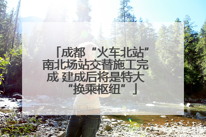 成都“火车北站”南北场站交替施工完成 建成后将是特大“换乘枢纽”