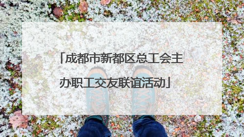 成都市新都区总工会主办职工交友联谊活动