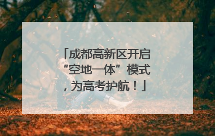 成都高新区开启“空地一体”模式，为高考护航！