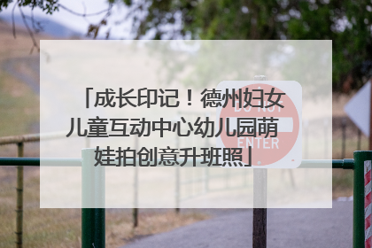 成长印记！德州妇女儿童互动中心幼儿园萌娃拍创意升班照