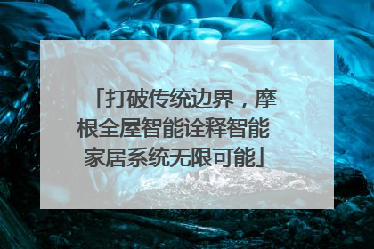 打破传统边界，摩根全屋智能诠释智能家居系统无限可能