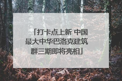 打卡点上新 中国最大中华巴洛克建筑群三期即将亮相
