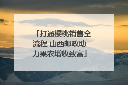 打通樱桃销售全流程 山西邮政助力果农增收致富