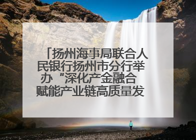 扬州海事局联合人民银行扬州市分行举办“深化产金融合 赋能产业链高质量发展”共建联学活动