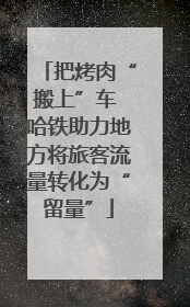 把烤肉“搬上”车 哈铁助力地方将旅客流量转化为“留量”