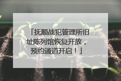 抚顺战犯管理所旧址陈列馆恢复开放，预约通道开启！