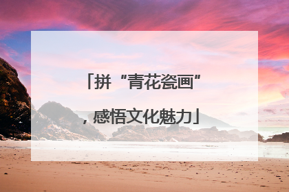 拼“青花瓷画”，感悟文化魅力
