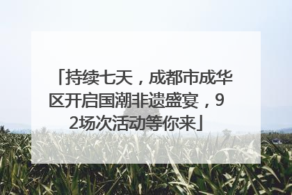 持续七天，成都市成华区开启国潮非遗盛宴，92场次活动等你来