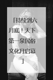 持续到六月底！天下第一泉民俗文化月启幕