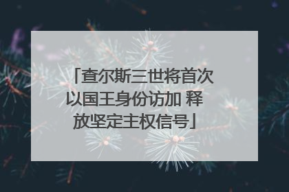 查尔斯三世将首次以国王身份访加 释放坚定主权信号