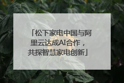 松下家电中国与阿里云达成AI合作，共探智慧家电创新
