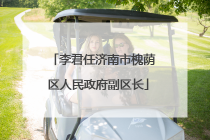 李君任济南市槐荫区人民政府副区长