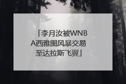 李月汝被WNBA西雅图风暴交易至达拉斯飞翼