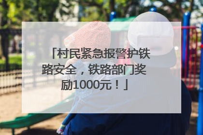 村民紧急报警护铁路安全，铁路部门奖励1000元！