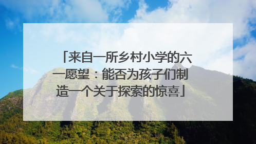 来自一所乡村小学的六一愿望：能否为孩子们制造一个关于探索的惊喜