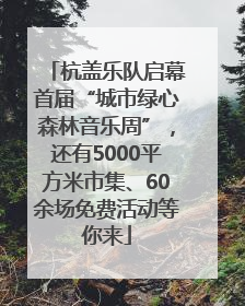杭盖乐队启幕首届“城市绿心森林音乐周”，还有5000平方米市集、60余场免费活动等你来
