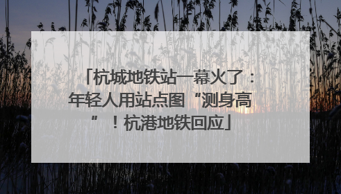 杭城地铁站一幕火了：年轻人用站点图“测身高”！杭港地铁回应