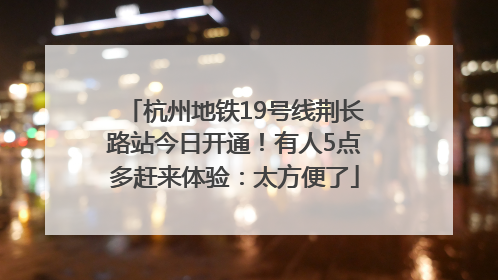 杭州地铁19号线荆长路站今日开通！有人5点多赶来体验：太方便了