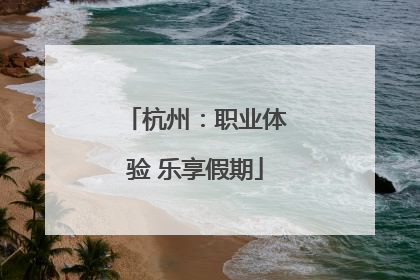 杭州：职业体验 乐享假期