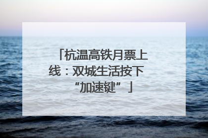 杭温高铁月票上线：双城生活按下“加速键”