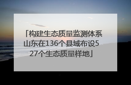 构建生态质量监测体系 山东在136个县域布设527个生态质量样地