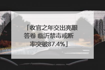 收官之年交出亮眼答卷 临沂禁毒戒断率突破87.4%