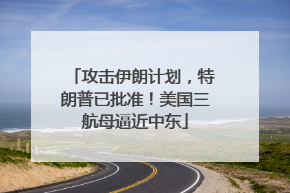 攻击伊朗计划，特朗普已批准！美国三航母逼近中东