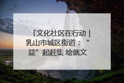 文化社区在行动｜乳山市城区街道：“益”起赶集 绘就文化社区新图景