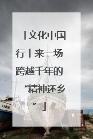 文化中国行丨来一场跨越千年的“精神还乡”