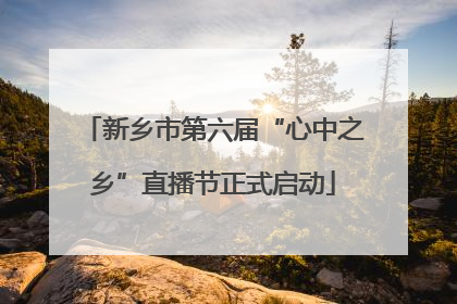 新乡市第六届“心中之乡”直播节正式启动