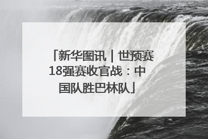 新华图讯｜世预赛18强赛收官战：中国队胜巴林队