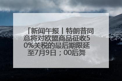 新闻午报丨特朗普同意将对欧盟商品征收50%关税的最后期限延至7月9日；00后舞蹈老师“花式”推介家乡岳阳>>