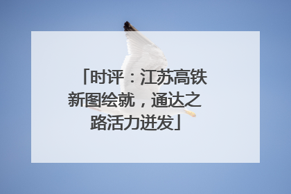 时评：江苏高铁新图绘就，通达之路活力迸发