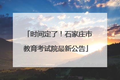 时间定了！石家庄市教育考试院最新公告
