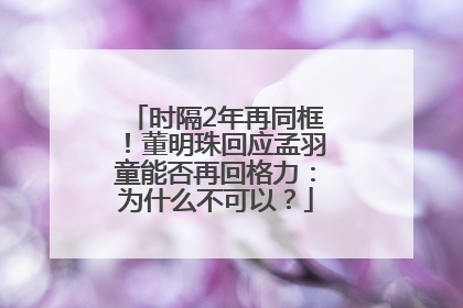 时隔2年再同框！董明珠回应孟羽童能否再回格力：为什么不可以？