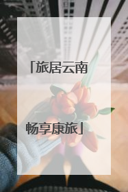 旅居云南 畅享康旅