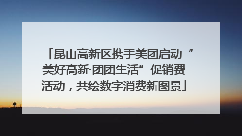 昆山高新区携手美团启动“美好高新·团团生活”促销费活动，共绘数字消费新图景